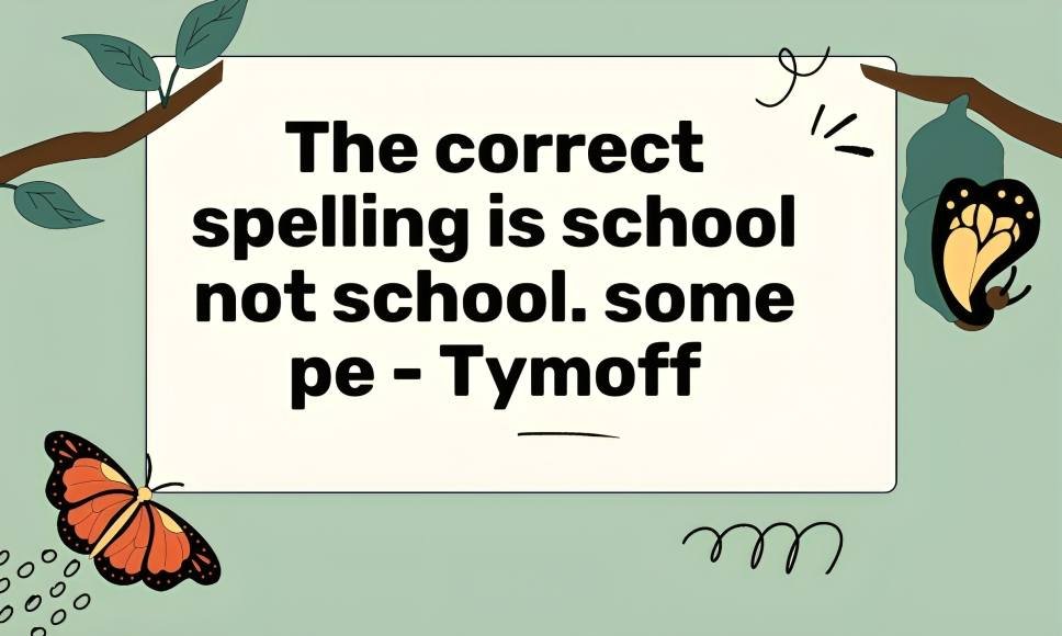 The correct spelling is school not school. some pe - tymoff